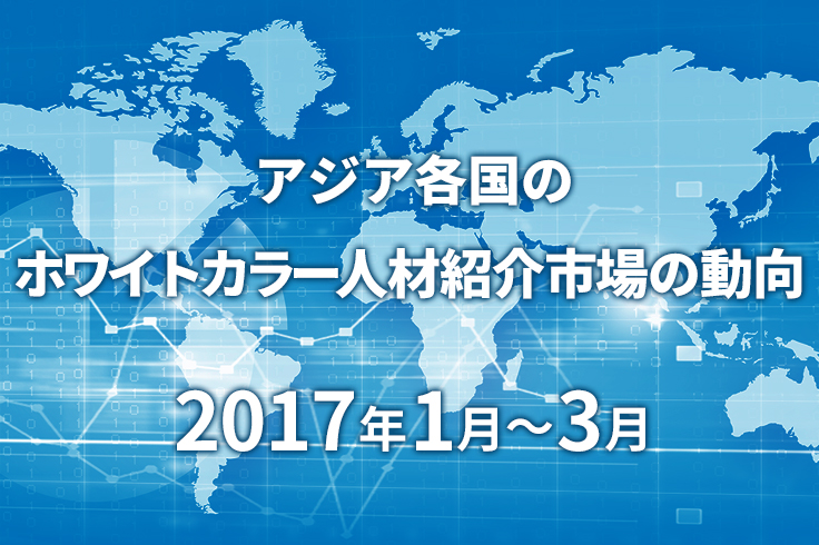 アジア各国のホワイトカラー人材紹介市場の動向　2017年1月～3月