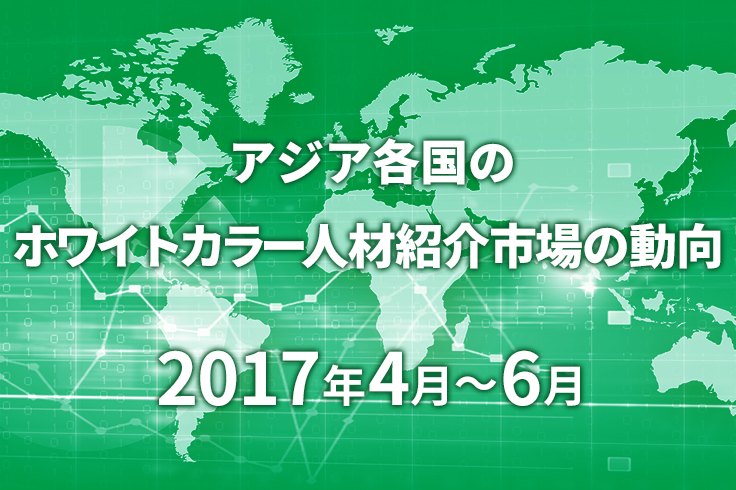 アジア各国のホワイトカラー人材紹介市場の動向　2017年4月～6月