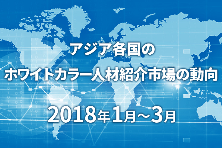 アジア各国のホワイトカラー人材紹介市場の動向　2018年1月～3月